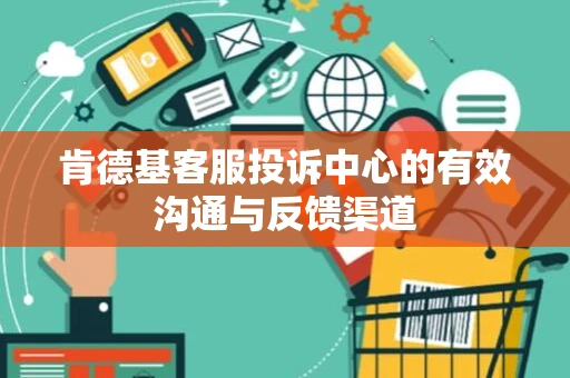 肯德基客服投诉中心的有效沟通与反馈渠道