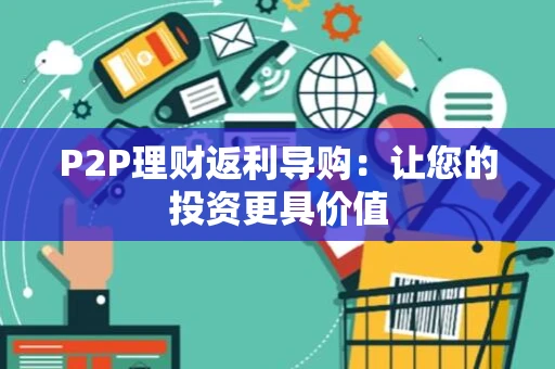 P2P理财返利导购：让您的投资更具价值