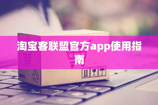淘宝客联盟官方app使用指南 淘宝客联盟官方app使用指南