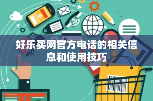 好乐买网官方电话的相关信息和使用技巧