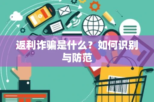 返利诈骗是什么?如何识别与防范 返利诈骗是什么?如何识别与防范