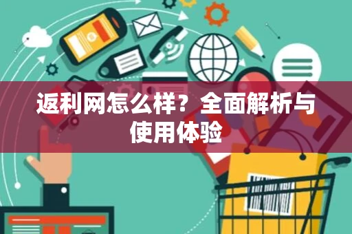 返利网怎么样？全面解析与使用体验
