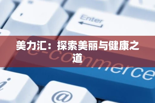 美力汇：探索美丽与健康之道