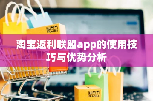 淘宝返利联盟app的使用技巧与优势分析