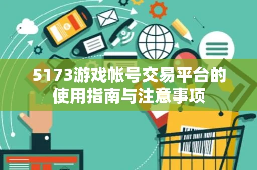 5173游戏帐号交易平台的使用指南与注意事项