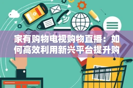 家有购物电视购物直播：如何高效利用新兴平台提升购物体验