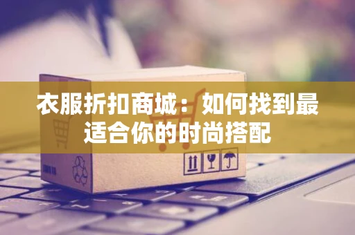 衣服折扣商城：如何找到最适合你的时尚搭配