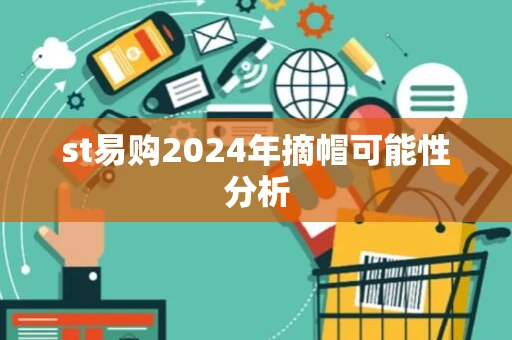 st易购2024年摘帽可能性分析 st易购2024年摘帽可能性分析