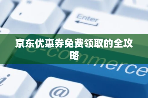 京东优惠券免费领取的全攻略