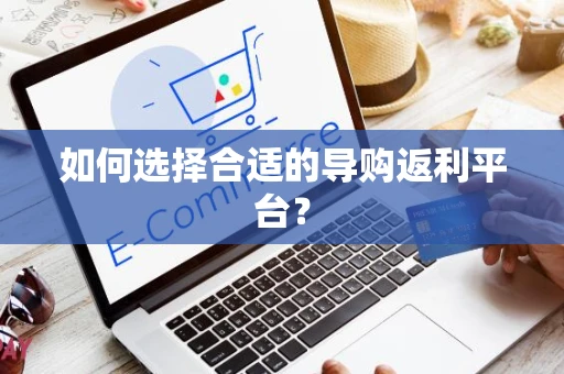 如何选择合适的导购返利平台？