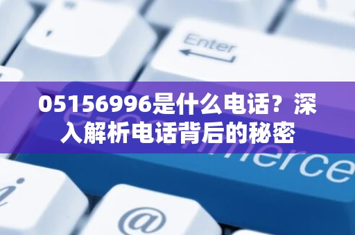 05156996是什么电话？深入解析电话背后的秘密