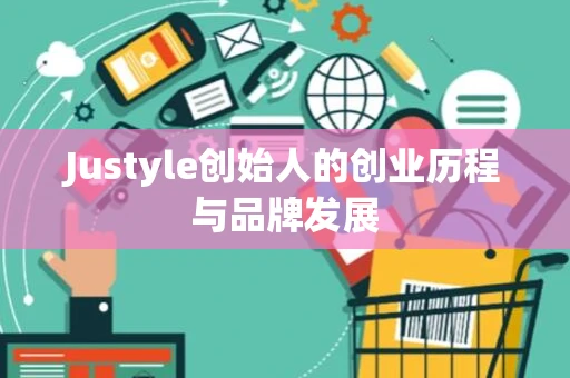 Justyle创始人的创业历程与品牌发展 Justyle创始人的创业历程与品牌发展