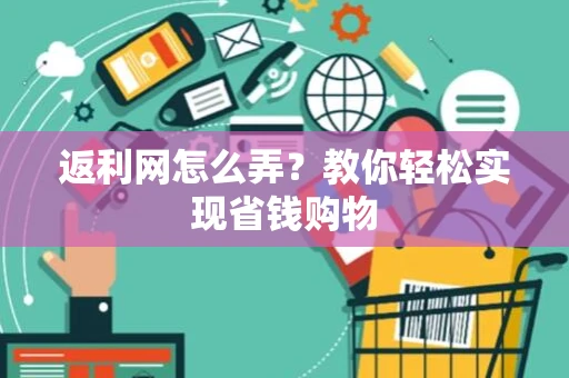 返利网怎么弄？教你轻松实现省钱购物