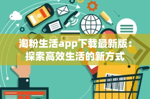 淘粉生活app下载最新版：探索高效生活的新方式