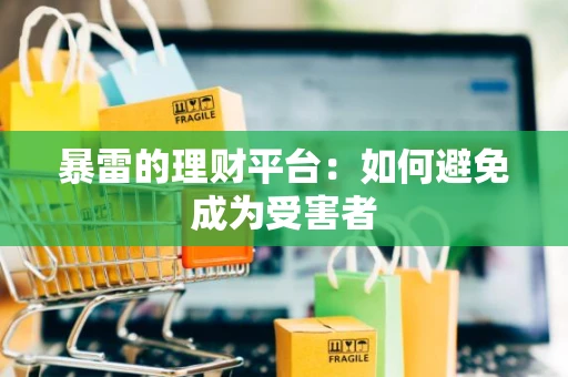 暴雷的理财平台：如何避免成为受害者