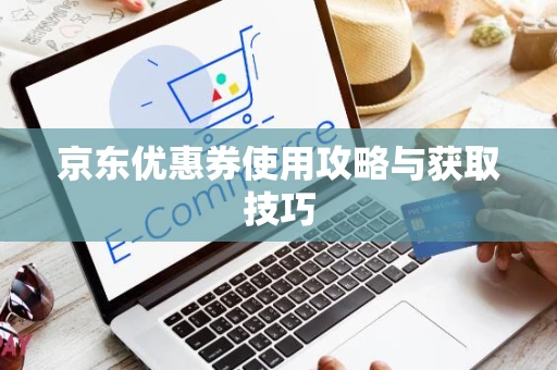京东优惠券使用攻略与获取技巧