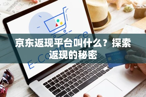 京东返现平台叫什么？探索返现的秘密