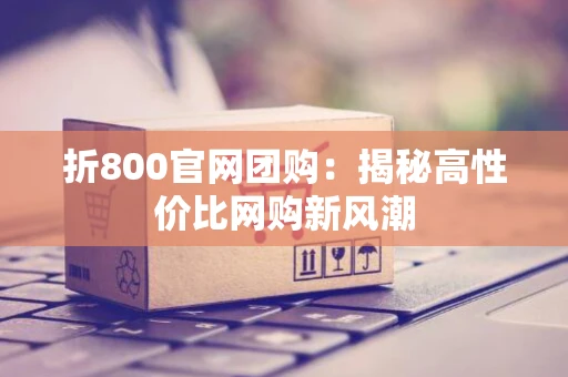 折800官网团购：揭秘高性价比网购新风潮