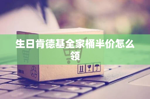 生日肯德基全家桶半价怎么领