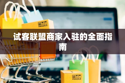 试客联盟商家入驻的全面指南