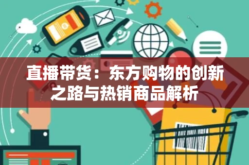 直播带货：东方购物的创新之路与热销商品解析