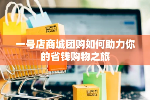 一号店商城团购如何助力你的省钱购物之旅