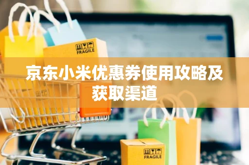 京东小米优惠券使用攻略及获取渠道