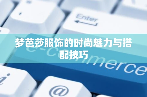 梦芭莎服饰的时尚魅力与搭配技巧
