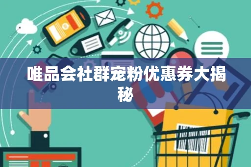 唯品会社群宠粉优惠券大揭秘