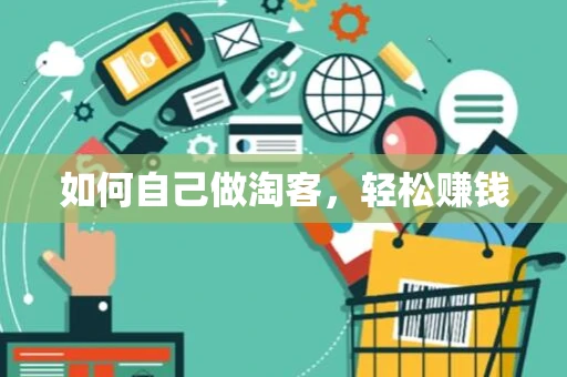如何自己做淘客,轻松赚钱 如何自己做淘客,轻松赚钱
