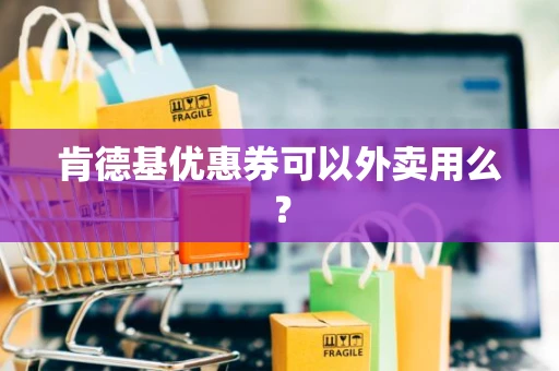 肯德基优惠券可以外卖用么？
