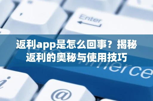 返利app是怎么回事？揭秘返利的奥秘与使用技巧
