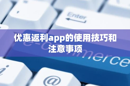 优惠返利app的使用技巧和注意事项