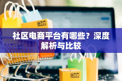 社区电商平台有哪些？深度解析与比较