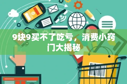 9块9买不了吃亏，消费小窍门大揭秘
