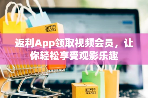 返利App领取视频会员，让你轻松享受观影乐趣