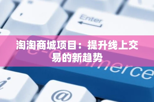 淘淘商城项目：提升线上交易的新趋势