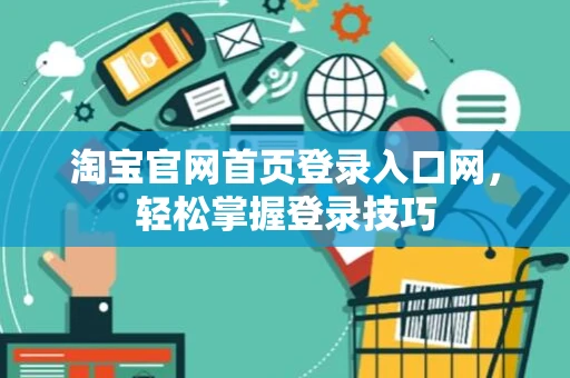 淘宝官网首页登录入口网，轻松掌握登录技巧
