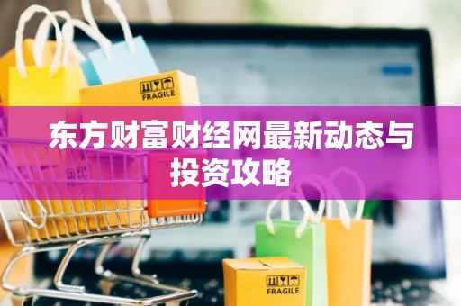 东方财富财经网最新动态与投资攻略