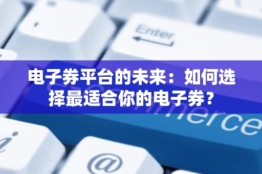 电子券平台的未来：如何选择最适合你的电子券？