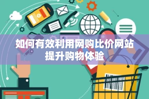 如何有效利用网购比价网站提升购物体验