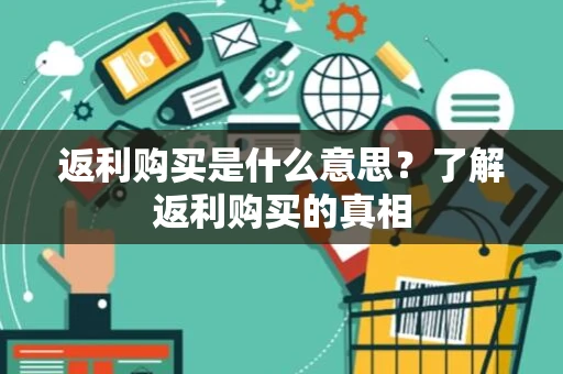 返利购买是什么意思？了解返利购买的真相