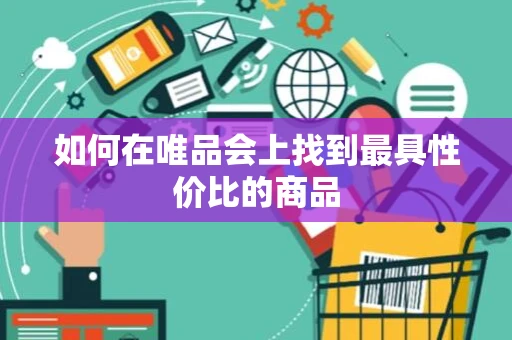 如何在唯品会上找到最具性价比的商品 如何在唯品会上找到最具性价比的商品