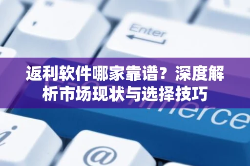 返利软件哪家靠谱？深度解析市场现状与选择技巧