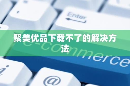 聚美优品下载不了的解决方法