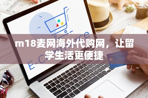 m18麦网海外代购网，让留学生活更便捷