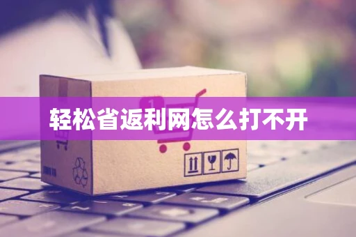 轻松省返利网怎么打不开
