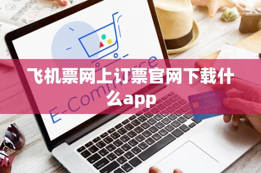 飞机票网上订票官网下载什么app