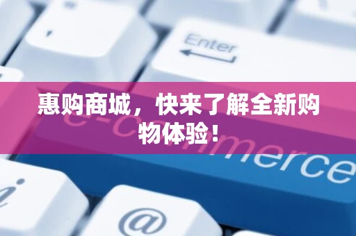 惠购商城，快来了解全新购物体验！