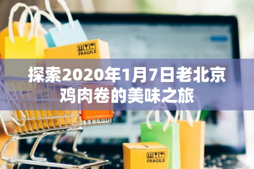 探索2020年1月7日老北京鸡肉卷的美味之旅